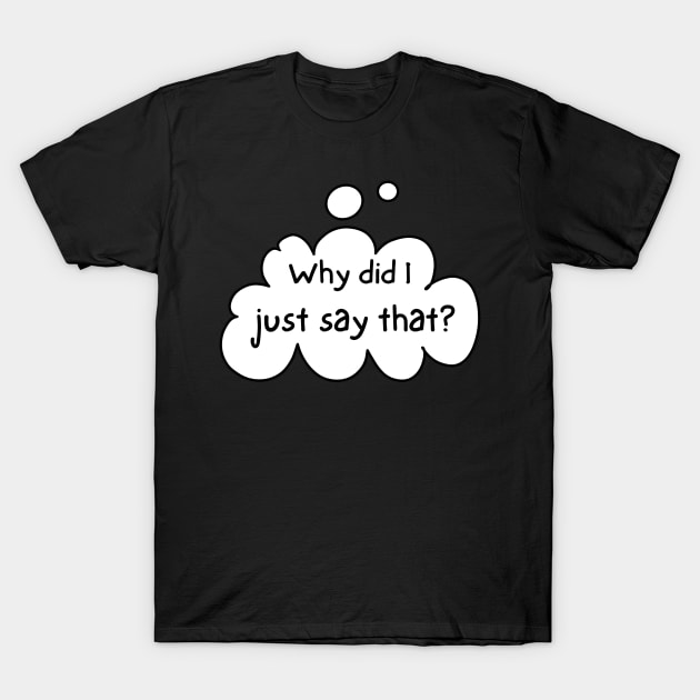 Why did I just say that? T-Shirt by wildjellybeans